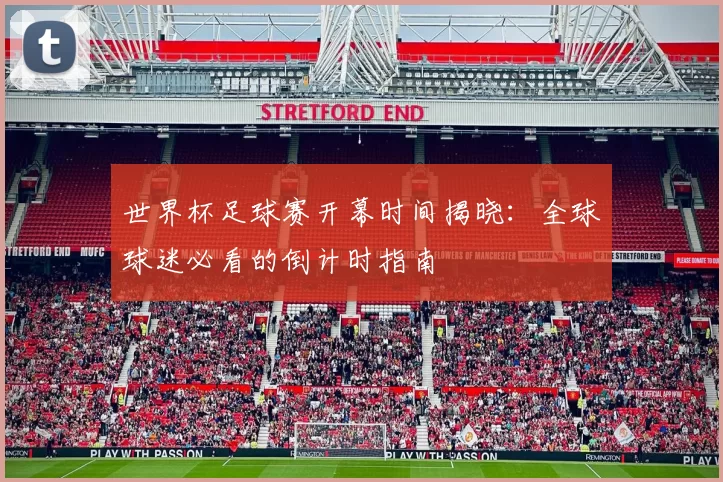 世界杯足球赛开幕时间揭晓：全球球迷必看的倒计时指南