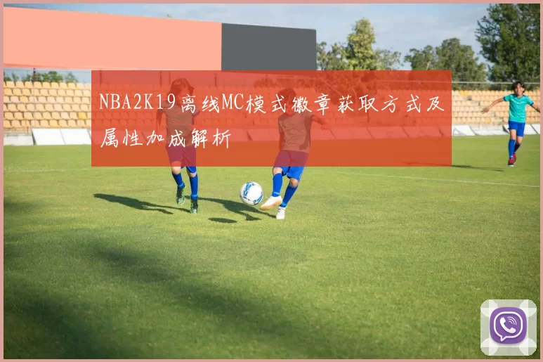 NBA2K19离线MC模式徽章获取方式及属性加成解析
