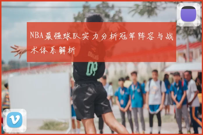 NBA最强球队实力分析冠军阵容与战术体系解析