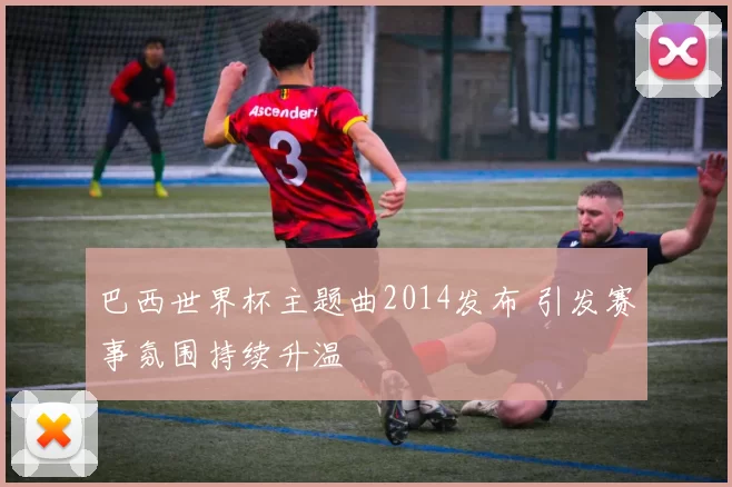 巴西世界杯主题曲2014发布 引发赛事氛围持续升温