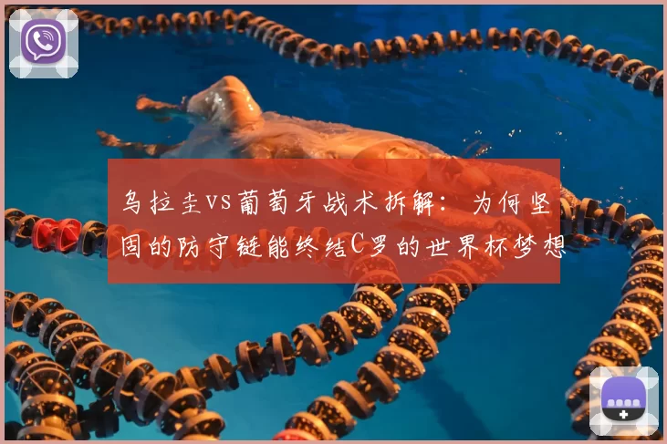 乌拉圭vs葡萄牙战术拆解：为何坚固的防守链能终结C罗的世界杯梦想
