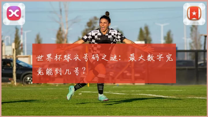 世界杯球衣号码之谜:最大数字究竟能到几号?