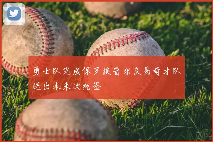勇士队完成保罗换普尔交易奇才队送出未来次轮签