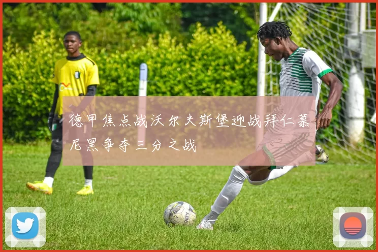 德甲焦点战沃尔夫斯堡迎战拜仁慕尼黑争夺三分之战