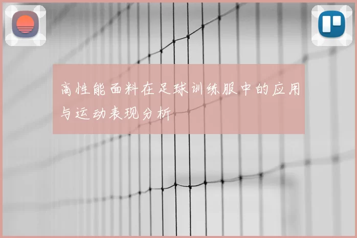 高性能面料在足球训练服中的应用与运动表现分析
