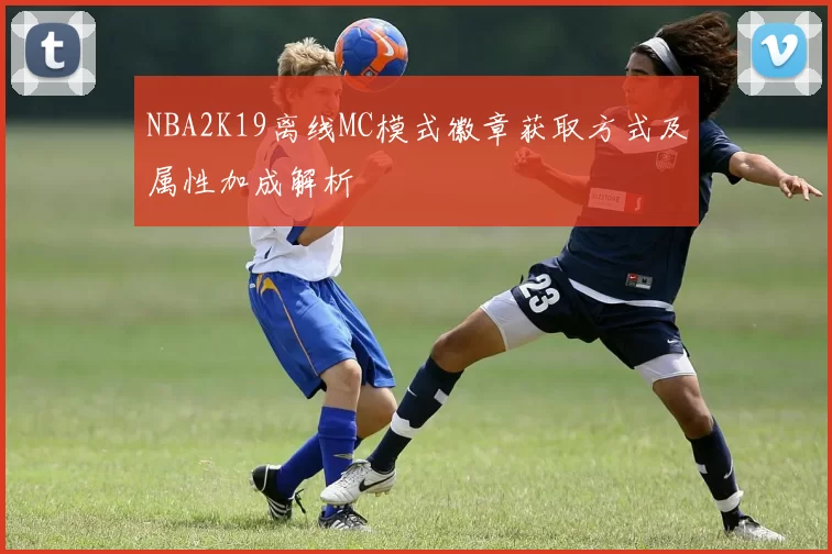 NBA2K19离线MC模式徽章获取方式及属性加成解析