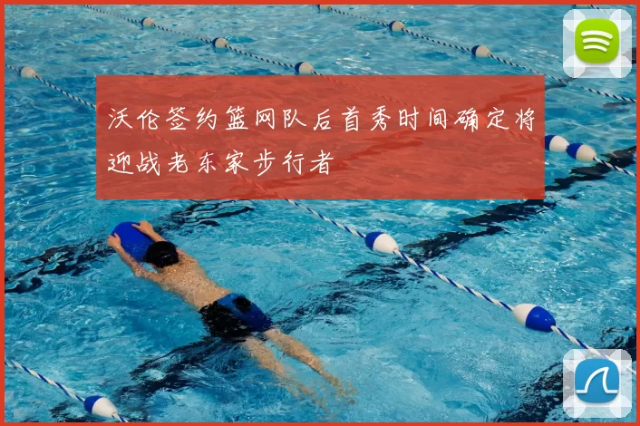 沃伦签约篮网队后首秀时间确定将迎战老东家步行者