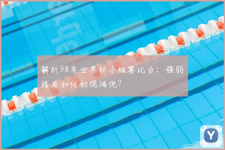 解析98年世界杯小组赛比分:强弱格局如何初现端倪?