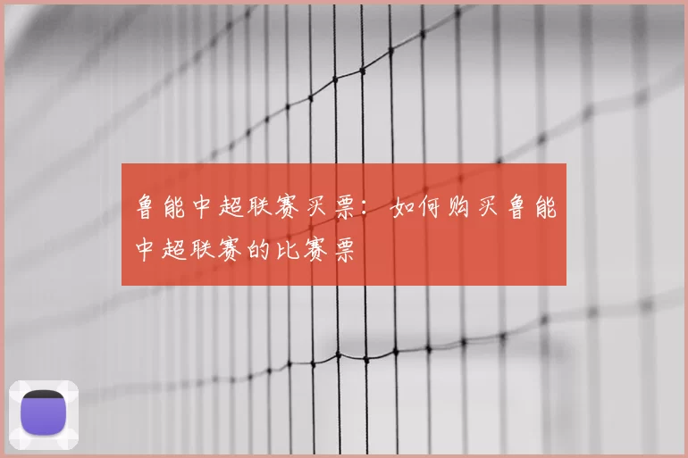 鲁能中超联赛买票：如何购买鲁能中超联赛的比赛票
