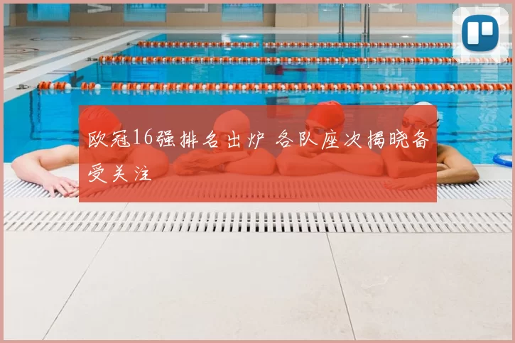 欧冠16强排名出炉 各队座次揭晓备受关注