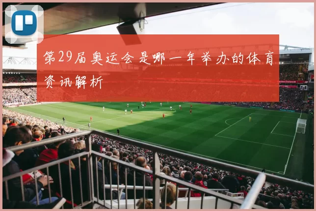 第29届奥运会是哪一年举办的体育资讯解析