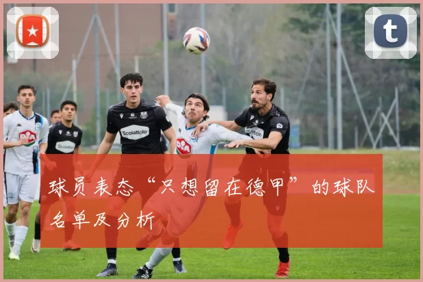 球员表态“只想留在德甲”的球队名单及分析