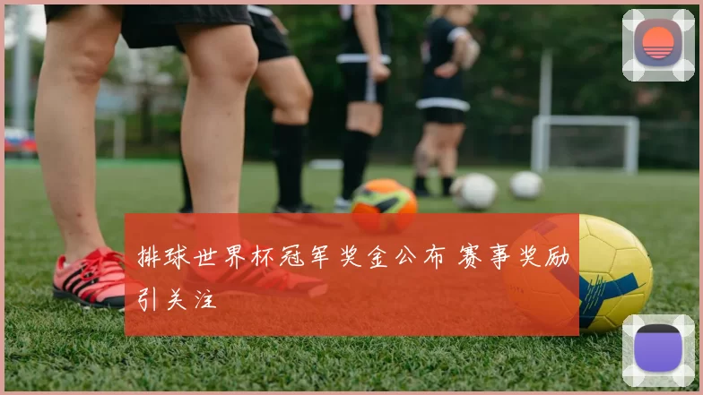 排球世界杯冠军奖金公布 赛事奖励引关注