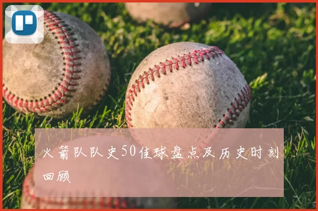 火箭队队史50佳球盘点及历史时刻回顾