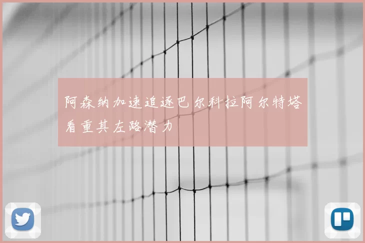 阿森纳加速追逐巴尔科拉阿尔特塔看重其左路潜力