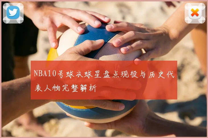 NBA10号球衣球星盘点现役与历史代表人物完整解析