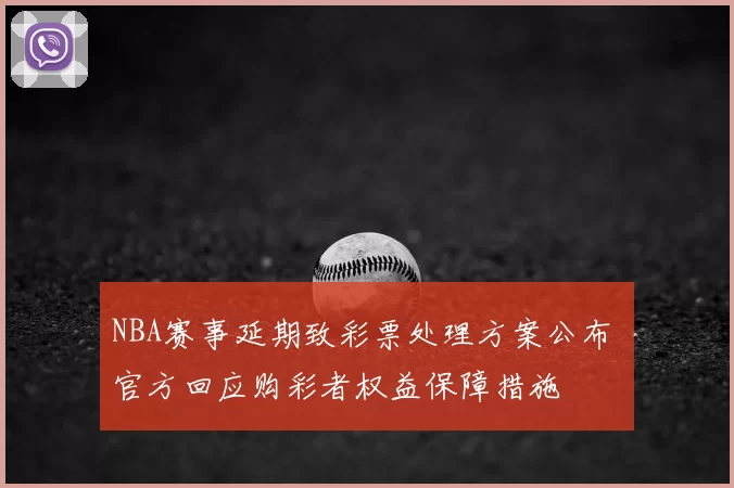 NBA赛事延期致彩票处理方案公布 官方回应购彩者权益保障措施