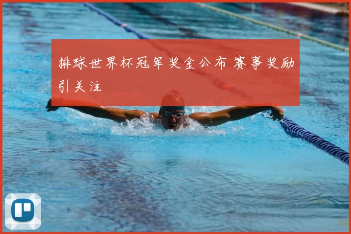 排球世界杯冠军奖金公布 赛事奖励引关注