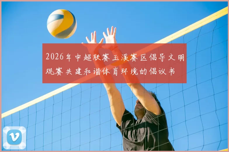 2026年中超联赛玉溪赛区倡导文明观赛共建和谐体育环境的倡议书