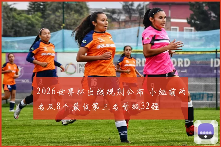 2026世界杯出线规则公布 小组前两名及8个最佳第三名晋级32强