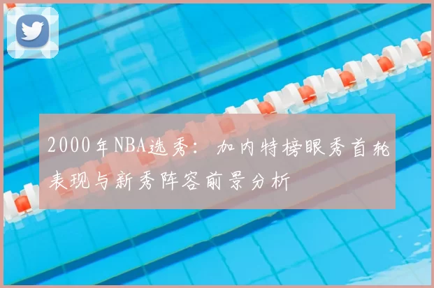 2000年NBA选秀：加内特榜眼秀首轮表现与新秀阵容前景分析
