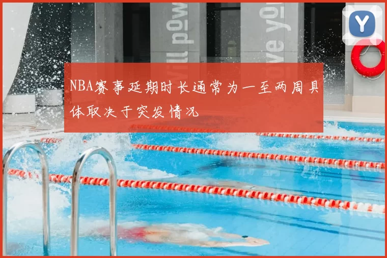 NBA赛事延期时长通常为一至两周具体取决于突发情况
