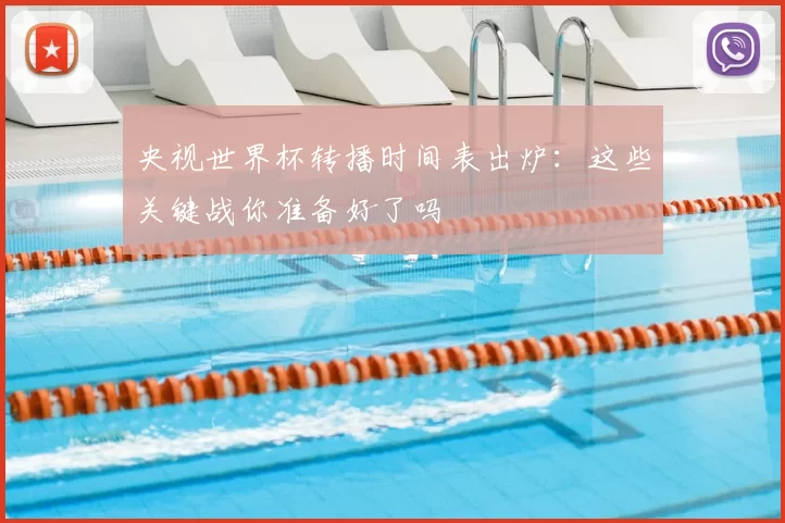 央视世界杯转播时间表出炉:这些关键战你准备好了吗