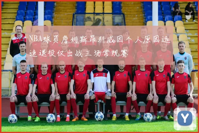 NBA球员詹姆斯昂科威因个人原因迅速退役仅出战三场常规赛