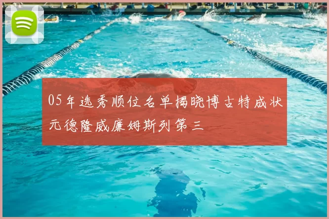 05年选秀顺位名单揭晓博古特成状元德隆威廉姆斯列第三