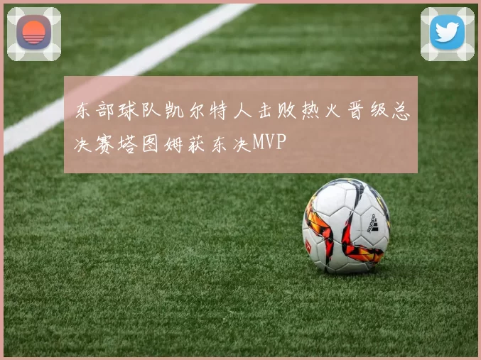 东部球队凯尔特人击败热火晋级总决赛塔图姆获东决MVP