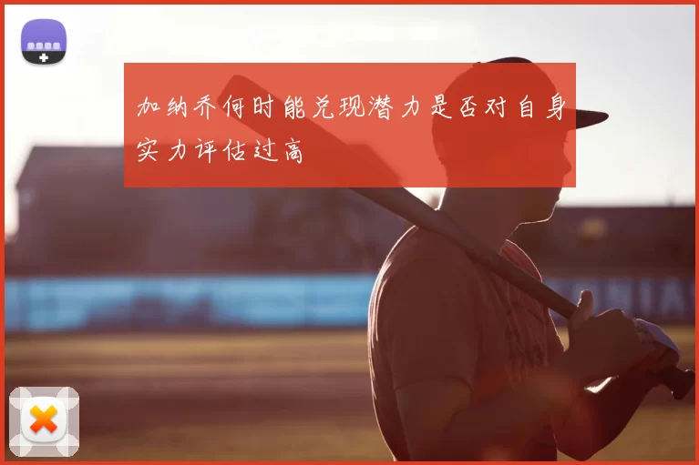 加纳乔何时能兑现潜力是否对自身实力评估过高