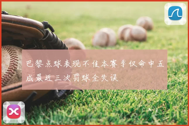 巴黎点球表现不佳本赛季仅命中五成最近三次罚球全失误