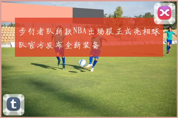 步行者队新款NBA出场服正式亮相球队官方发布全新装备