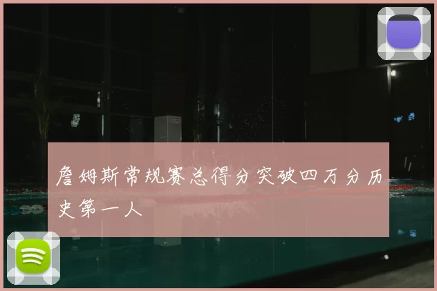 詹姆斯常规赛总得分突破四万分历史第一人