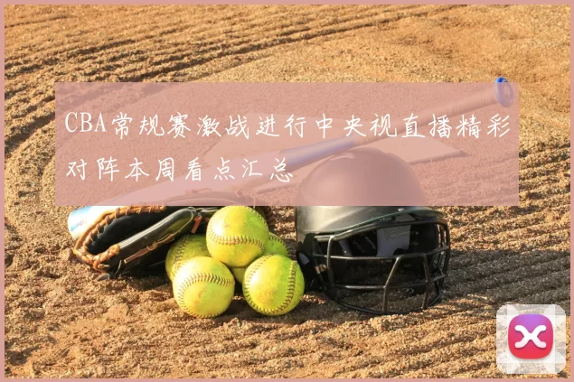 CBA常规赛激战进行中央视直播精彩对阵本周看点汇总