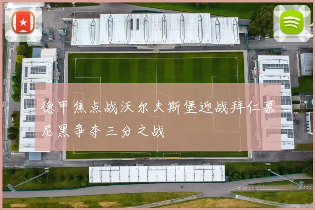 德甲焦点战沃尔夫斯堡迎战拜仁慕尼黑争夺三分之战