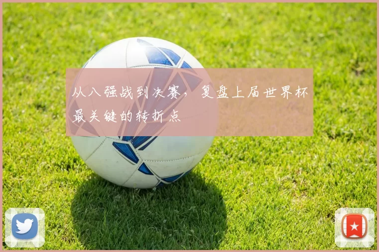 从八强战到决赛，复盘上届世界杯最关键的转折点