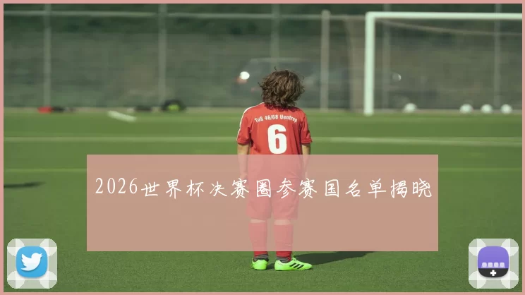 2026世界杯决赛圈参赛国名单揭晓