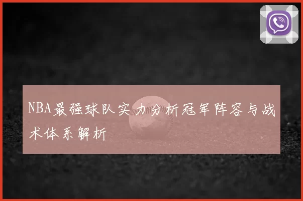 NBA最强球队实力分析冠军阵容与战术体系解析