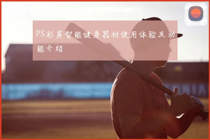 PS彩屏智能健身器材使用体验及功能介绍