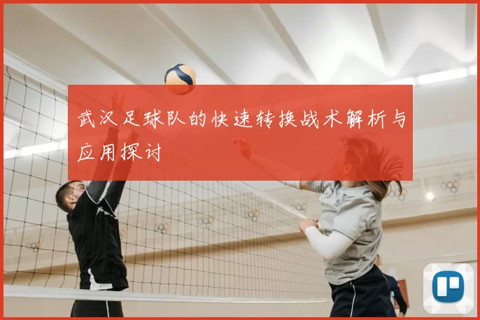 武汉足球队的快速转换战术解析与应用探讨