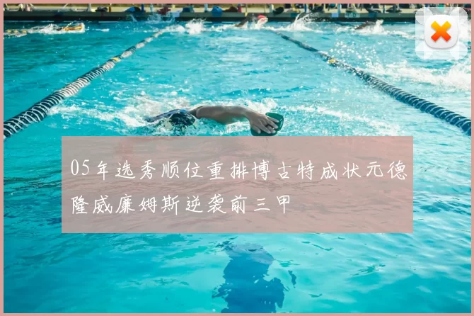 05年选秀顺位重排博古特成状元德隆威廉姆斯逆袭前三甲