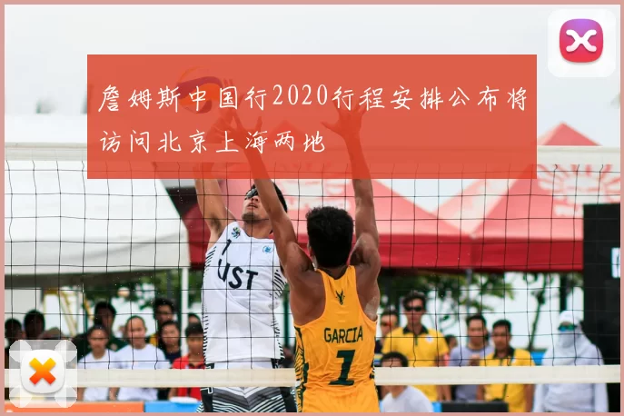 詹姆斯中国行2020行程安排公布将访问北京上海两地