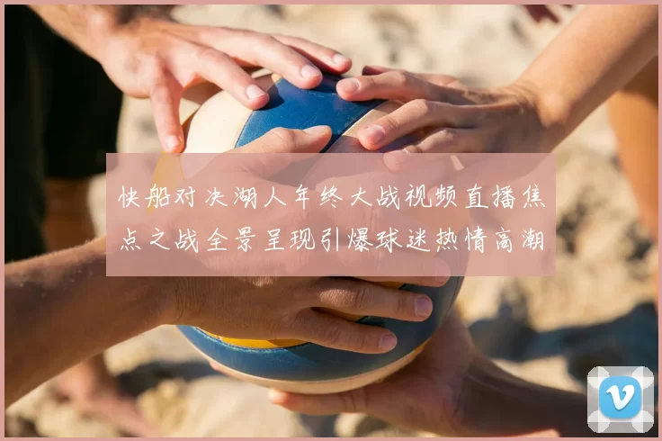 快船对决湖人年终大战视频直播焦点之战全景呈现引爆球迷热情高潮