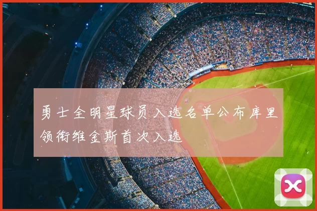 勇士全明星球员入选名单公布库里领衔维金斯首次入选