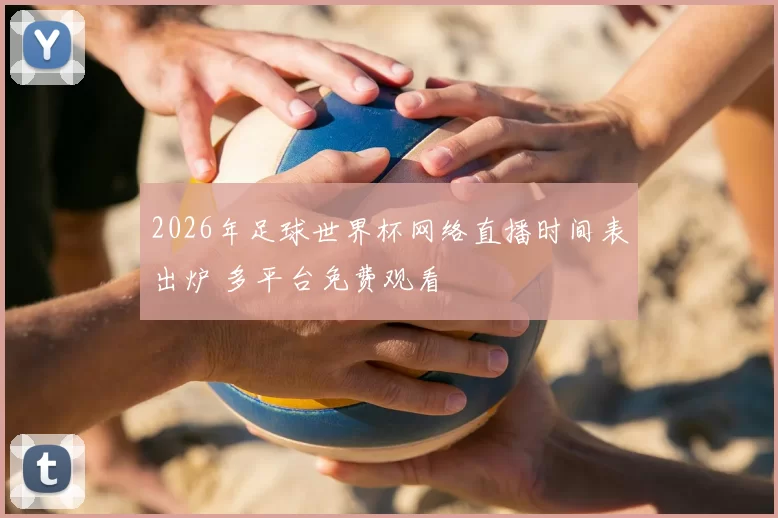 2026年足球世界杯网络直播时间表出炉 多平台免费观看