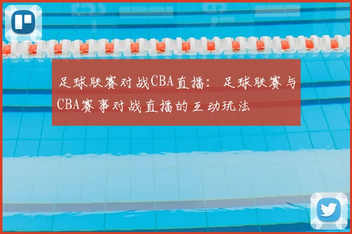 足球联赛对战CBA直播：足球联赛与CBA赛事对战直播的互动玩法
